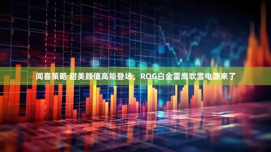 闻喜策略 甜美颜值高能登场，ROG白金雷鹰吹雪电源来了