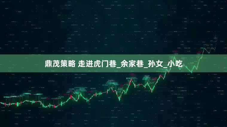 鼎茂策略 走进虎门巷_余家巷_孙女_小吃