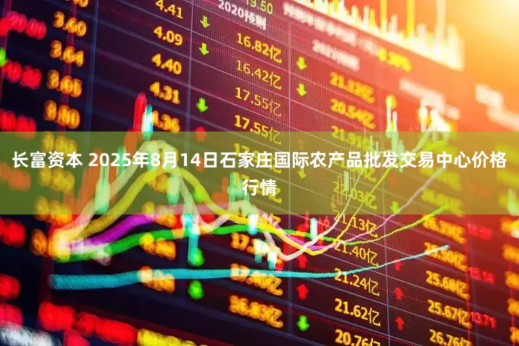 长富资本 2025年8月14日石家庄国际农产品批发交易中心价格行情