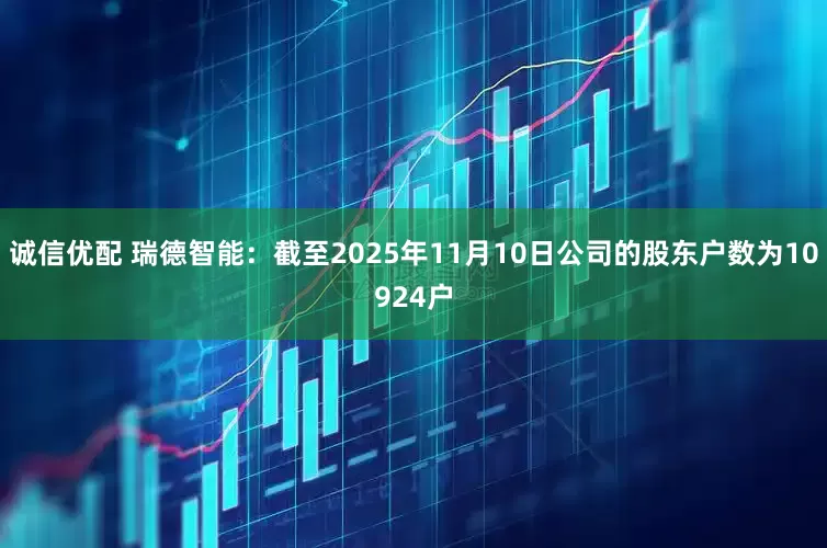 诚信优配 瑞德智能：截至2025年11月10日公司的股东户数为10924户